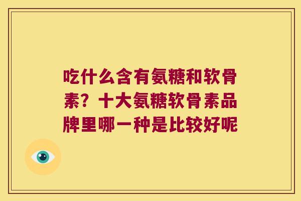 吃什么含有氨糖和软骨素?十大氨糖软骨素品牌里哪一种是比较好呢