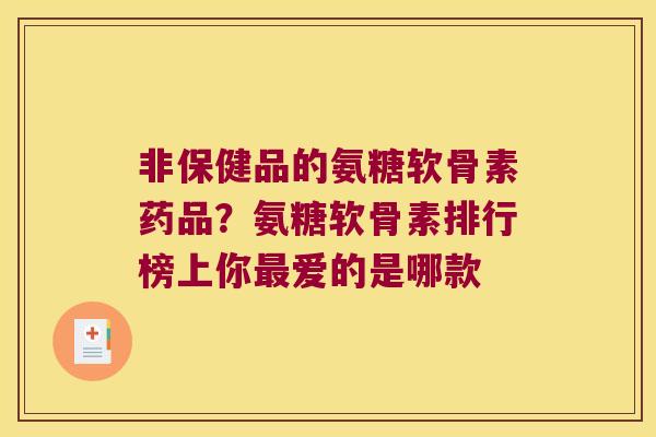 非保健品的氨糖软骨素药品?氨糖软骨素排行榜上你最爱的是哪款