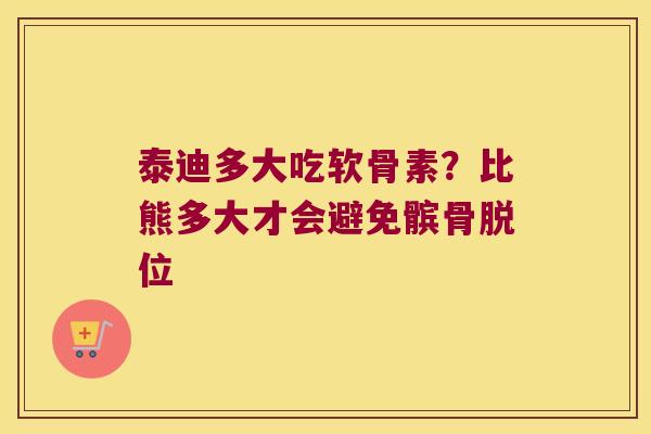 泰迪多大吃软骨素?比熊多大才会避免髌骨脱位