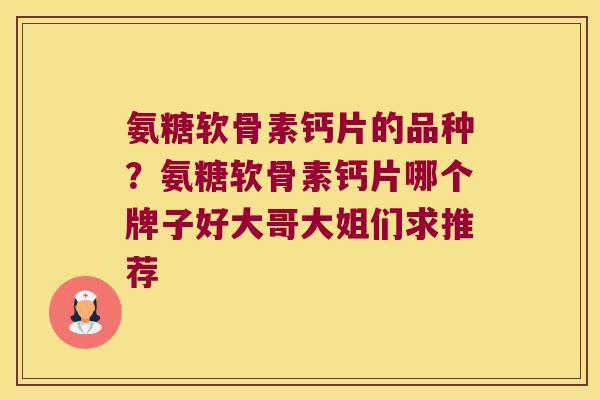 氨糖软骨素钙片的品种？氨糖软骨素钙片哪个牌子好大哥大姐们求推荐