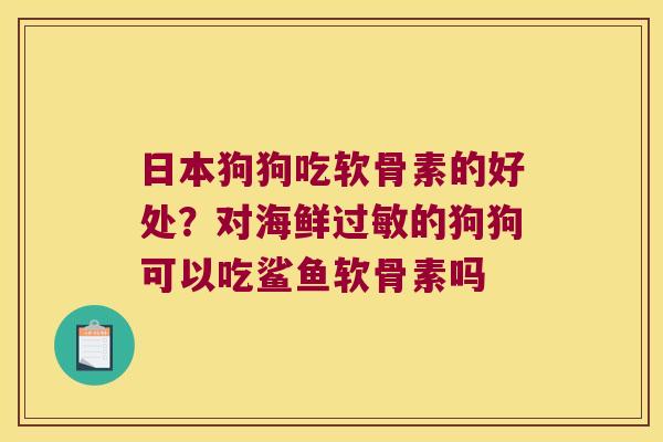 日本狗狗吃软骨素的好处?对海鲜过敏的狗狗可以吃鲨鱼软骨素吗