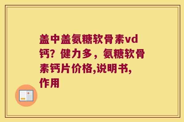 盖中盖氨糖软骨素vd钙?健力多,氨糖软骨素钙片价格,说明书,作用