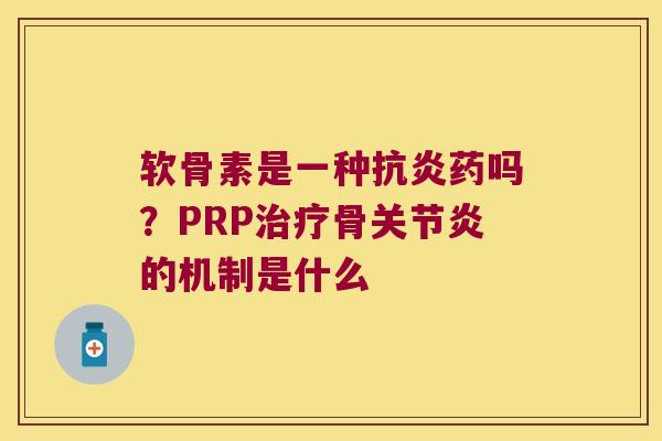 软骨素是一种抗炎药吗?PRP治疗骨关节炎的机制是什么
