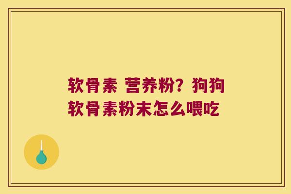 软骨素 营养粉?狗狗软骨素粉末怎么喂吃 软骨素 营养粉?狗狗软骨素粉末怎么喂吃