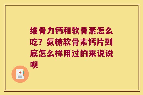 维骨力钙和软骨素怎么吃?氨糖软骨素钙片到底怎么样用过的来说说呗