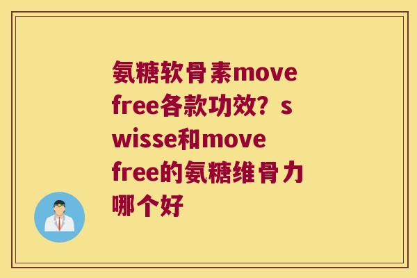 氨糖软骨素move free各款功效?swisse和movefree的氨糖维骨力哪个好