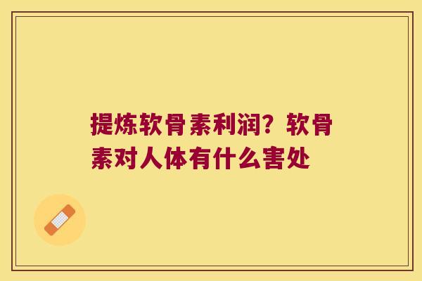 提炼软骨素利润?软骨素对人体有什么害处