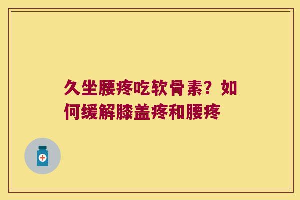 久坐腰疼吃软骨素?如何缓解膝盖疼和腰疼