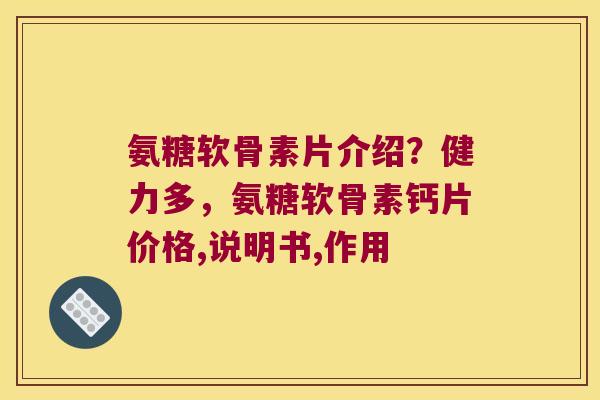 氨糖软骨素片介绍？健力多，氨糖软骨素钙片价格,说明书,作用