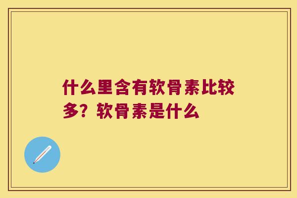 什么里含有软骨素比较多？软骨素是什么