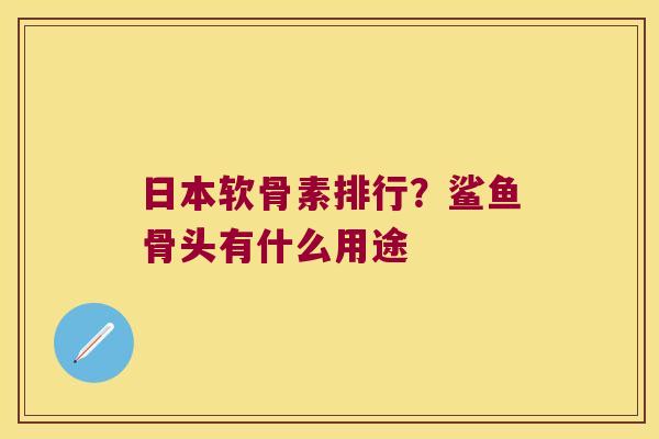 日本软骨素排行?鲨鱼骨头有什么用途