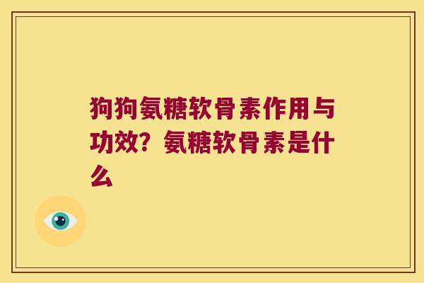 狗狗氨糖软骨素作用与功效?氨糖软骨素是什么