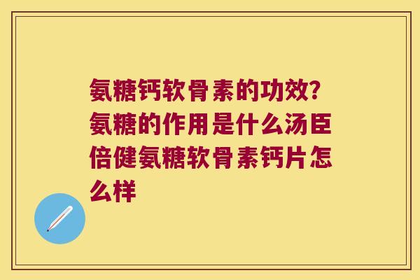氨糖钙软骨素的功效?氨糖的作用是什么汤臣倍健氨糖软骨素钙片怎么样