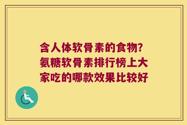 含人体软骨素的食物?氨糖软骨素排行榜上大家吃的哪款效果比较好