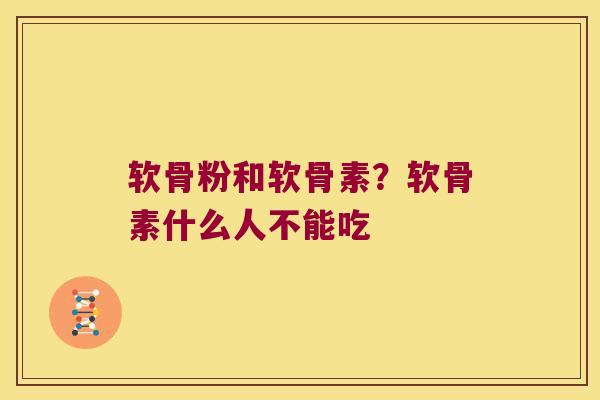 软骨粉和软骨素?软骨素什么人不能吃 软骨粉和软骨素?软骨素什么人不能吃