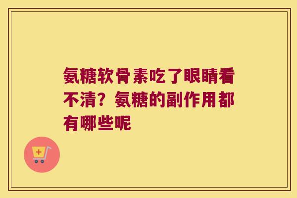 氨糖软骨素吃了眼睛看不清？氨糖的副作用都有哪些呢