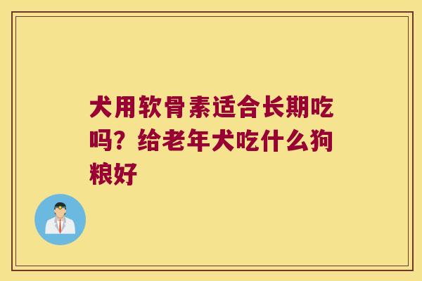 犬用软骨素适合长期吃吗?给老年犬吃什么狗粮好