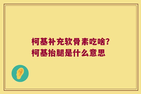柯基补充软骨素吃啥?柯基抬腿是什么意思