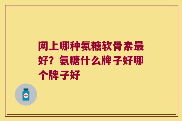 网上哪种氨糖软骨素最好?氨糖什么牌子好哪个牌子好
