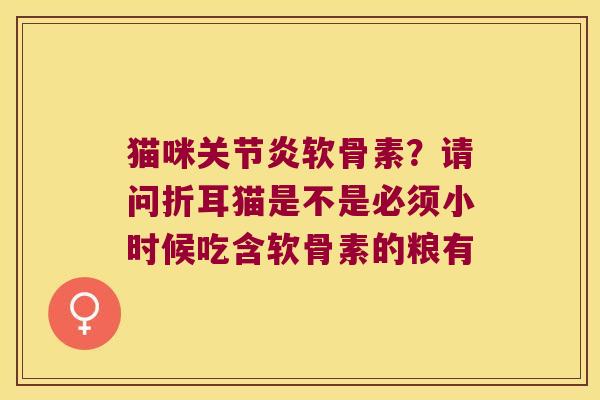 猫咪关节炎软骨素?请问折耳猫是不是必须小时候吃含软骨素的粮有