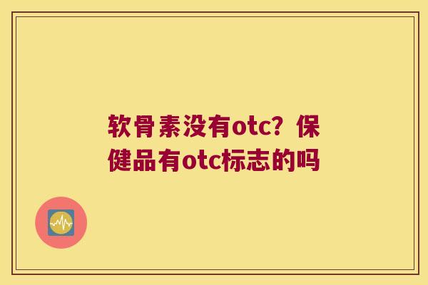 软骨素没有otc?保健品有otc标志的吗