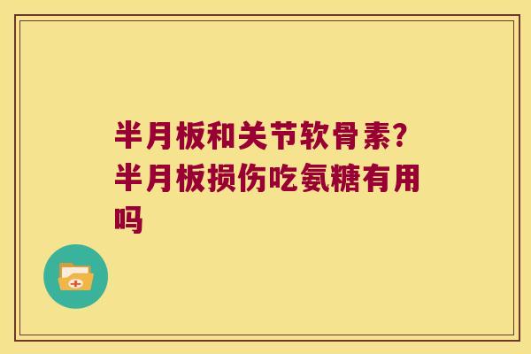 和关节软骨素?损伤吃氨糖有用吗 和关节软骨素?损伤吃氨糖有用吗