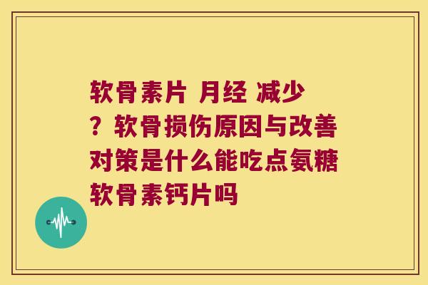 软骨素片 月经 减少?软骨损伤原因与改善对策是什么能吃点氨糖软骨素钙片吗