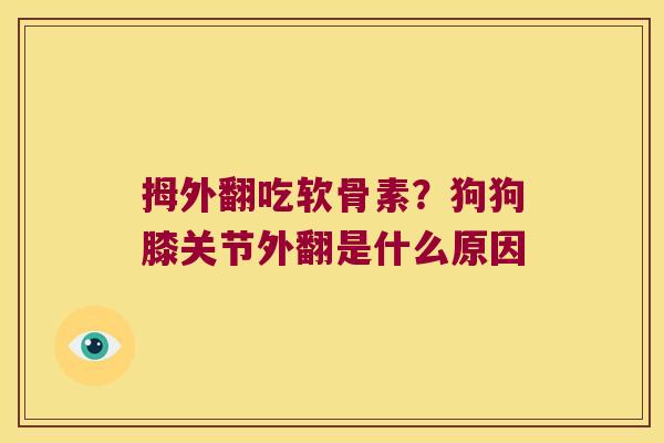 拇外翻吃软骨素?狗狗膝关节外翻是什么原因