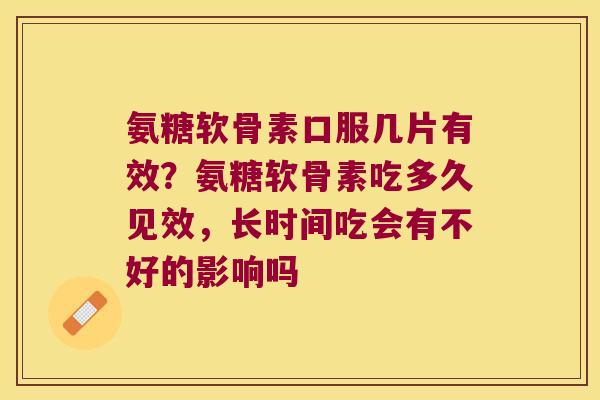 氨糖软骨素口服几片有效？氨糖软骨素吃多久见效，长时间吃会有不好的影响吗