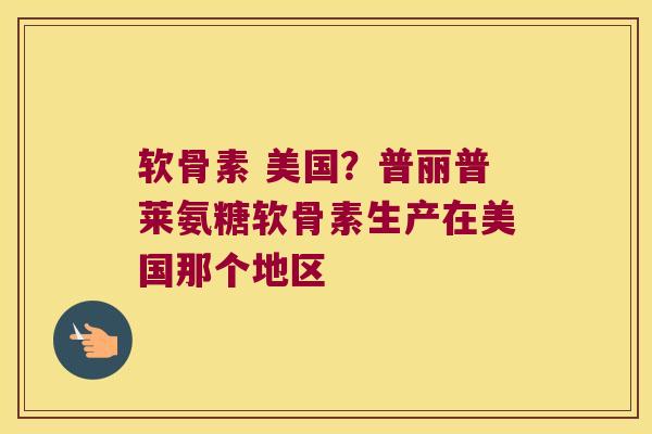 软骨素 美国?普丽普莱氨糖软骨素生产在美国那个地区