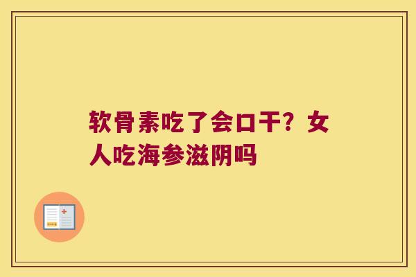 软骨素吃了会口干?女人吃海参滋阴吗