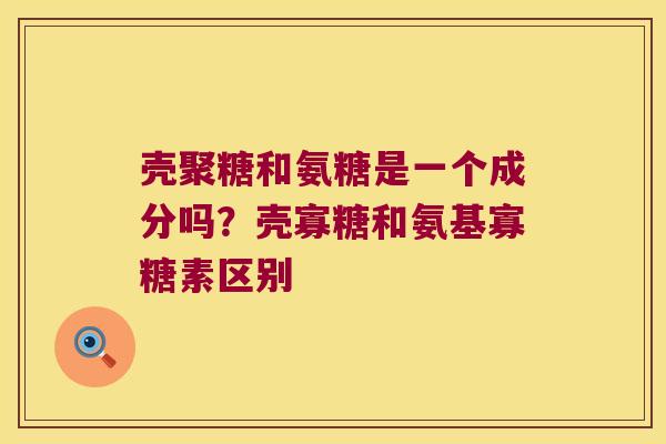 壳聚糖和氨糖是一个成分吗?壳寡糖和氨基寡糖素区别