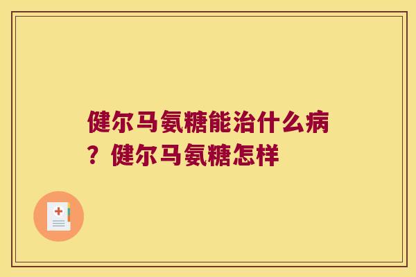 健尔马氨糖能治什么病?健尔马氨糖怎样