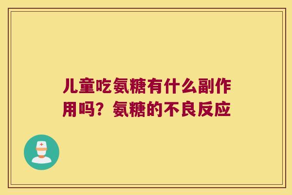 儿童吃氨糖有什么副作用吗?氨糖的不良反应
