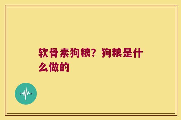 软骨素狗粮?狗粮是什么做的