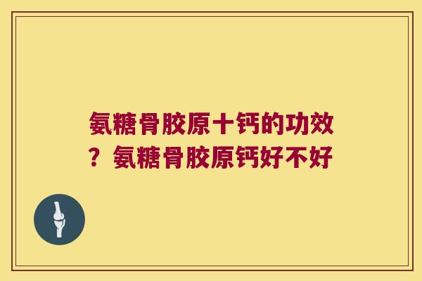 氨糖骨胶原十钙的功效?氨糖骨胶原钙好不好