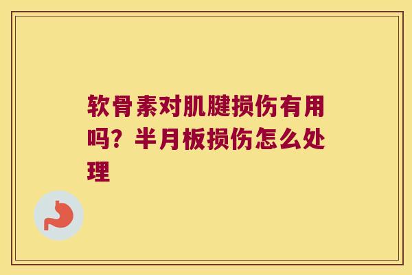 软骨素对肌腱损伤有用吗?半月板损伤怎么处理