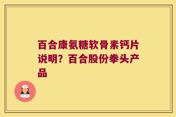 百合康氨糖软骨素钙片说明？百合股份拳头产品