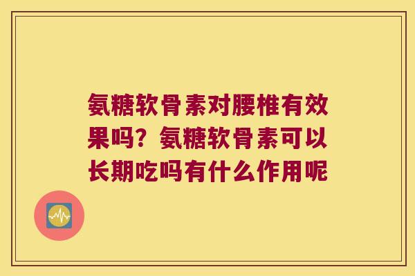 氨糖软骨素对腰椎有效果吗?氨糖软骨素可以长期吃吗有什么作用呢