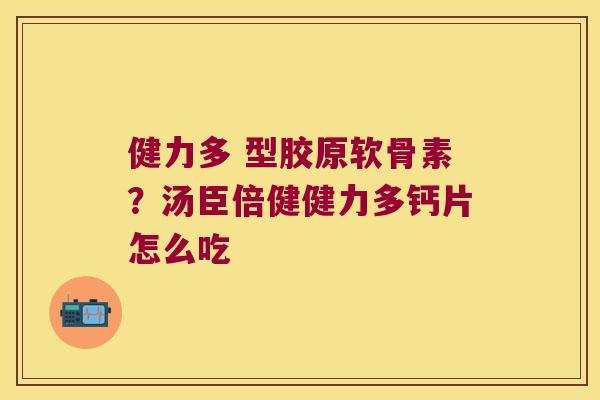 健力多 型胶原软骨素？汤臣倍健健力多钙片怎么吃