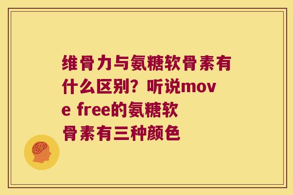 维骨力与氨糖软骨素有什么区别?听说move free的氨糖软骨素有三种颜色