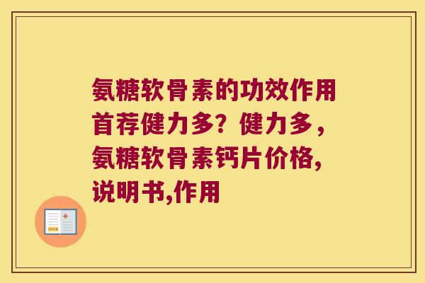 氨糖软骨素的功效作用首荐健力多?健力多,氨糖软骨素钙片价格,说明书,作用