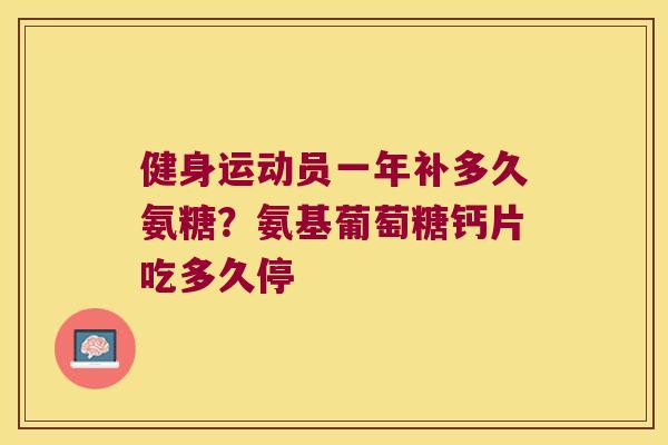 健身运动员一年补多久氨糖？氨基葡萄糖钙片吃多久停