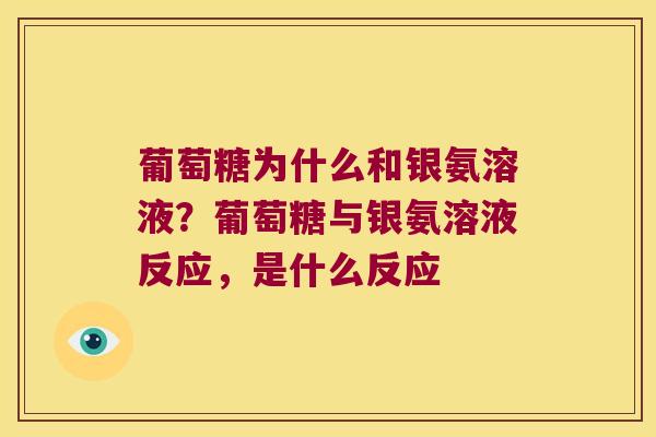 葡萄糖为什么和银氨溶液？葡萄糖与银氨溶液反应，是什么反应