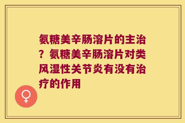 氨糖美辛肠溶片的主治?氨糖美辛肠溶片对类风湿性关节炎有没有治疗的作用