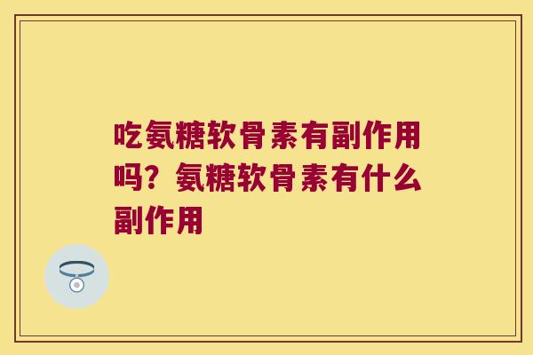 吃氨糖软骨素有副作用吗?氨糖软骨素有什么副作用