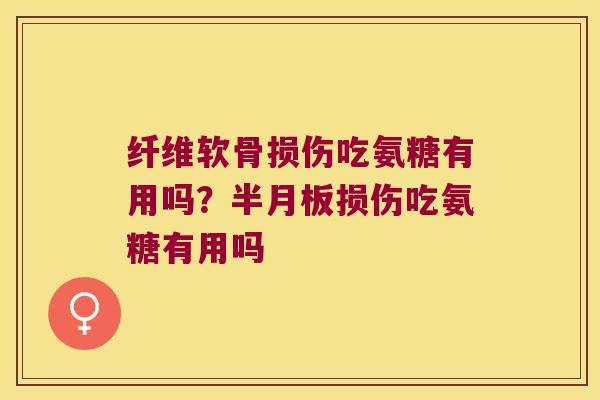 纤维软骨损伤吃氨糖有用吗?半月板损伤吃氨糖有用吗