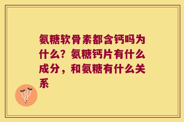 氨糖软骨素都含钙吗为什么?氨糖钙片有什么成分,和氨糖有什么关系