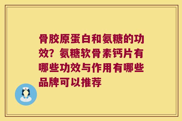 骨胶原蛋白和氨糖的功效?氨糖软骨素钙片有哪些功效与作用有哪些品牌可以推荐 骨胶原蛋白和氨糖的功效?氨糖软骨素钙片有哪些功效与作用有哪些品牌可以推荐