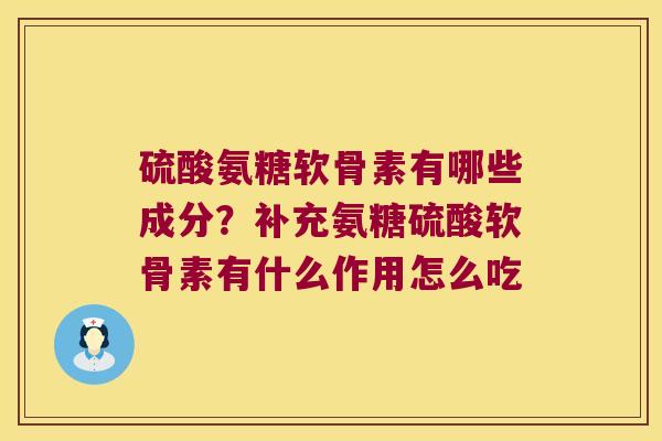 硫酸氨糖软骨素有哪些成分?补充氨糖硫酸软骨素有什么作用怎么吃